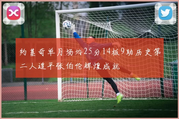 约基奇单月场均25分14板9助历史第二人追平张伯伦辉煌成就