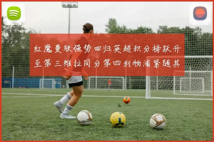 红魔曼联强势回归英超积分榜跃升至第三维拉同分第四利物浦紧随其后第五