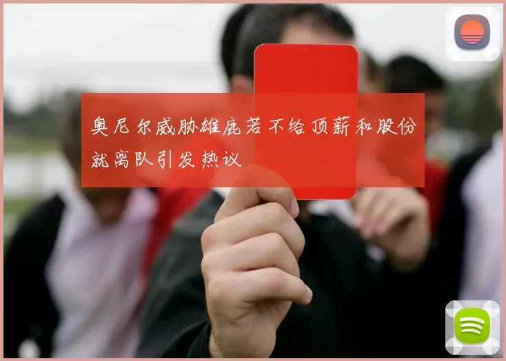 奥尼尔威胁雄鹿若不给顶薪和股份就离队引发热议