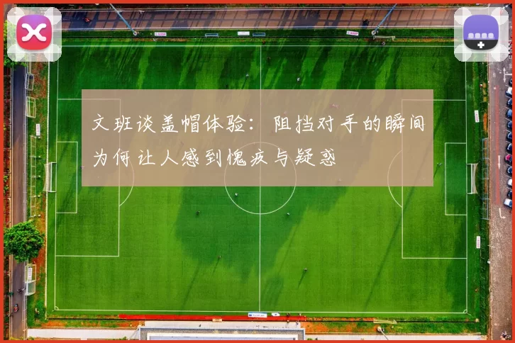 文班谈盖帽体验：阻挡对手的瞬间为何让人感到愧疚与疑惑