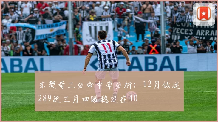 东契奇三分命中率分析：12月低迷289近三月回暖稳定在40