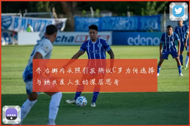 乔治娜内衣照引发热议C罗为何选择与她共度人生的深层思考