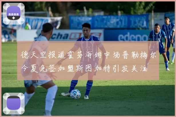 德天空报道霍芬海姆中场普勒梅尔今夏免签加盟斯图加特引发关注