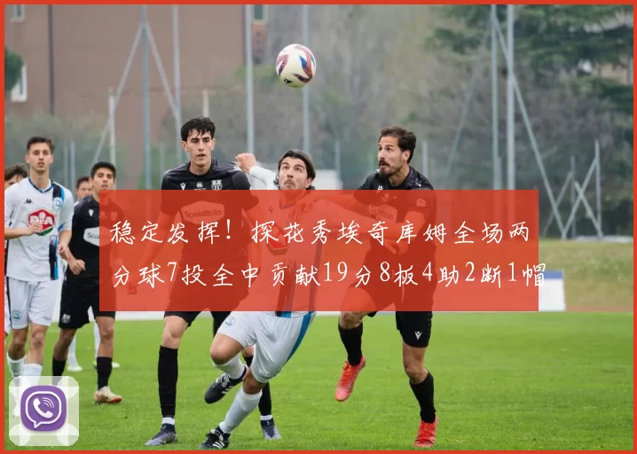 稳定发挥！探花秀埃奇库姆全场两分球7投全中贡献19分8板4助2断1帽
