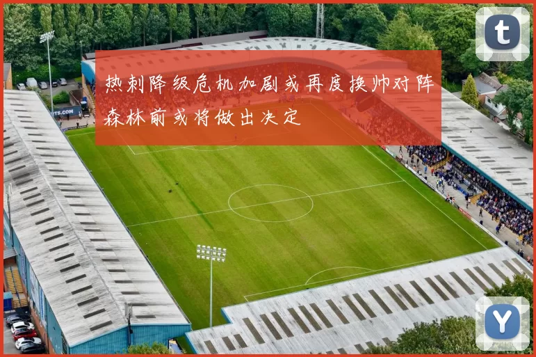 热刺降级危机加剧或再度换帅对阵森林前或将做出决定